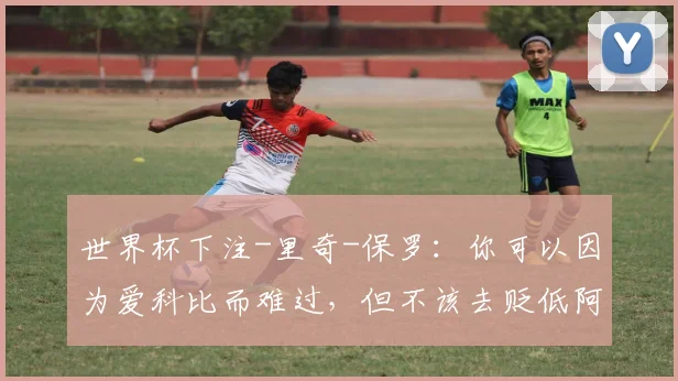 世界杯下注-里奇-保罗：你可以因为爱科比而难过，但不该去贬低阿德巴约