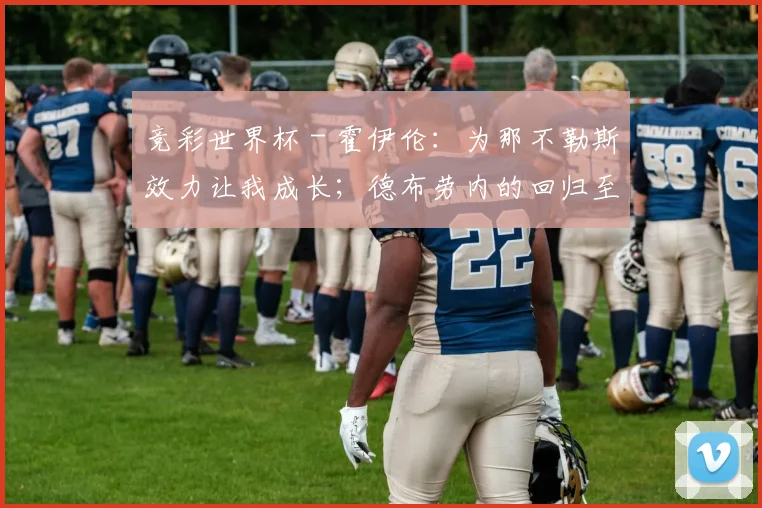 竞彩世界杯 - 霍伊伦：为那不勒斯效力让我成长；德布劳内的回归至关重要